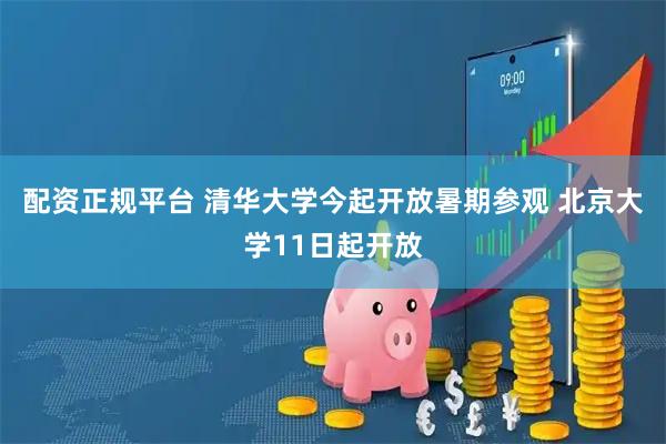 配资正规平台 清华大学今起开放暑期参观 北京大学11日起开放