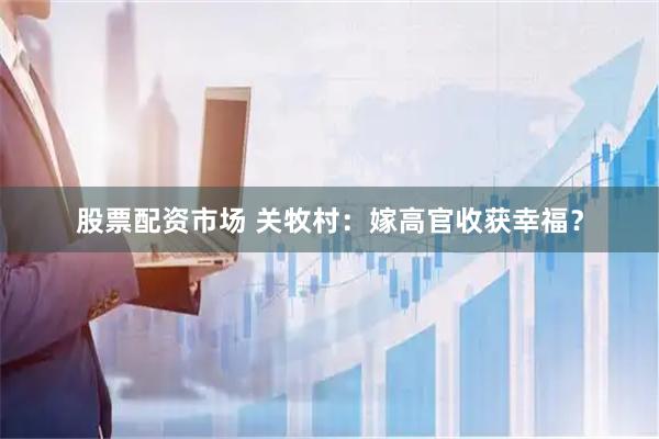 股票配资市场 关牧村：嫁高官收获幸福？